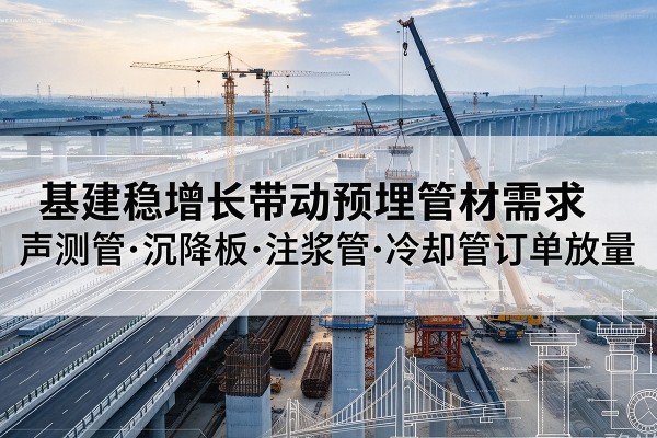 兰考基建稳增长带动预埋监测管材需求，声测管、沉降板、注浆管订单持续放量